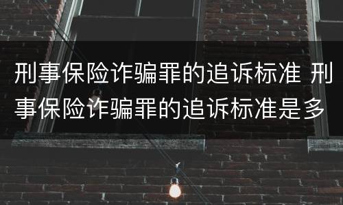 刑事保险诈骗罪的追诉标准 刑事保险诈骗罪的追诉标准是多少