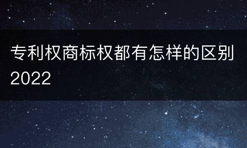 专利权商标权都有怎样的区别2022