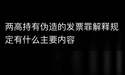 两高持有伪造的发票罪解释规定有什么主要内容
