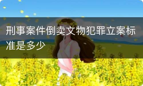 刑事案件倒卖文物犯罪立案标准是多少