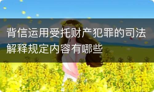 背信运用受托财产犯罪的司法解释规定内容有哪些