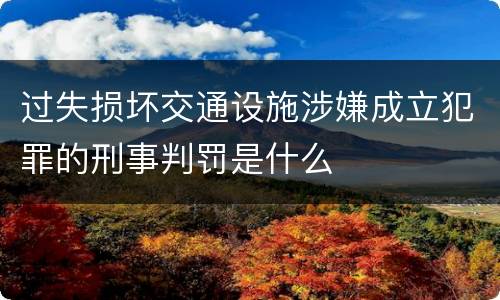 过失损坏交通设施涉嫌成立犯罪的刑事判罚是什么