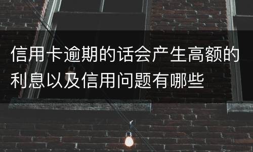 信用卡逾期的话会产生高额的利息以及信用问题有哪些
