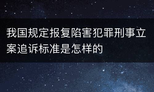 我国规定报复陷害犯罪刑事立案追诉标准是怎样的