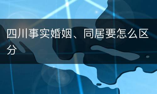 四川事实婚姻、同居要怎么区分