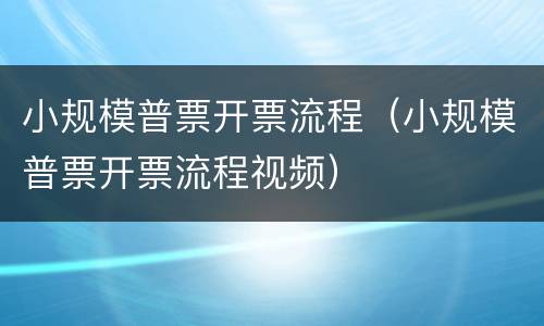 小规模普票开票流程（小规模普票开票流程视频）