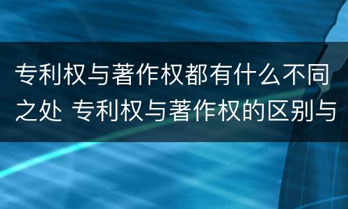 专利权与著作权都有什么不同之处 专利权与著作权的区别与联系