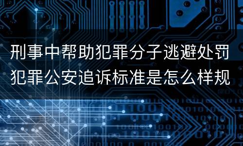 刑事中帮助犯罪分子逃避处罚犯罪公安追诉标准是怎么样规定