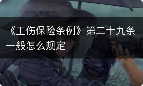 《工伤保险条例》第二十九条一般怎么规定