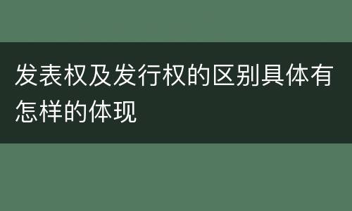 发表权及发行权的区别具体有怎样的体现