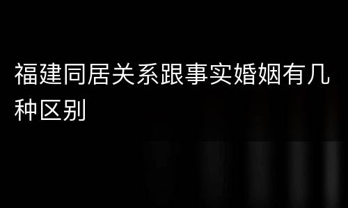 福建同居关系跟事实婚姻有几种区别