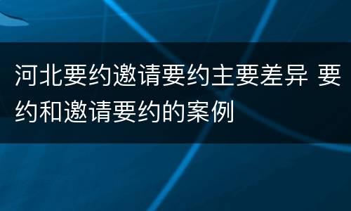 河北要约邀请要约主要差异 要约和邀请要约的案例