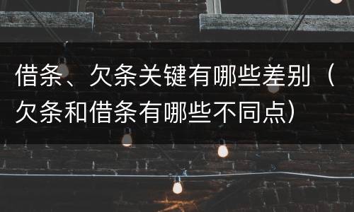借条、欠条关键有哪些差别（欠条和借条有哪些不同点）
