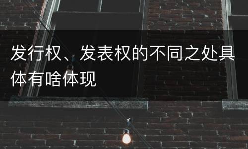发行权、发表权的不同之处具体有啥体现