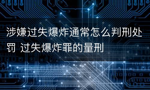 涉嫌过失爆炸通常怎么判刑处罚 过失爆炸罪的量刑