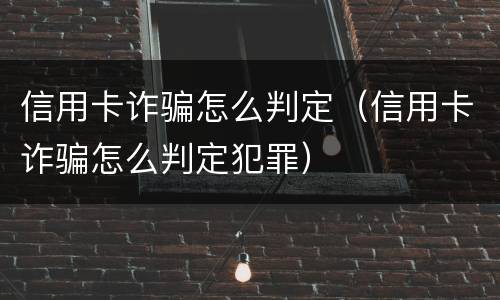 信用卡诈骗怎么判定（信用卡诈骗怎么判定犯罪）