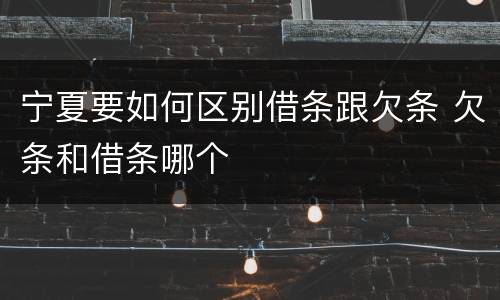 宁夏要如何区别借条跟欠条 欠条和借条哪个