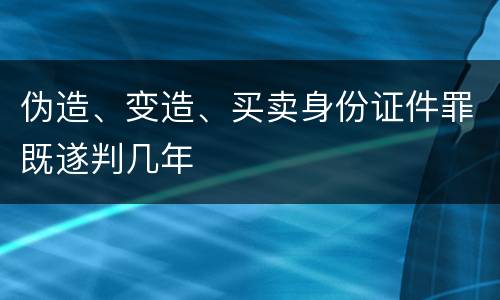 伪造、变造、买卖身份证件罪既遂判几年