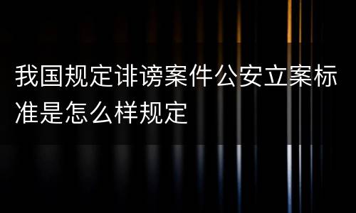 我国规定诽谤案件公安立案标准是怎么样规定