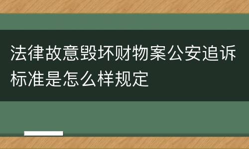 法律故意毁坏财物案公安追诉标准是怎么样规定