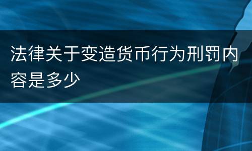 法律关于变造货币行为刑罚内容是多少