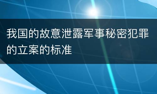 我国的故意泄露军事秘密犯罪的立案的标准