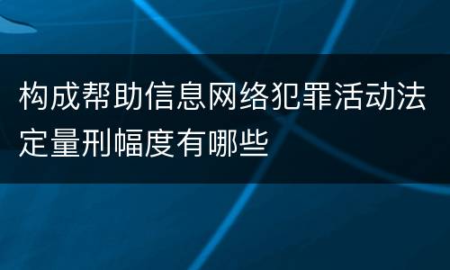 构成帮助信息网络犯罪活动法定量刑幅度有哪些