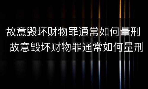 故意毁坏财物罪通常如何量刑 故意毁坏财物罪通常如何量刑的