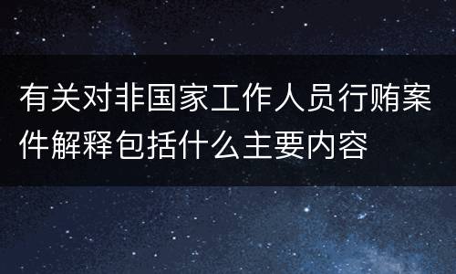 有关对非国家工作人员行贿案件解释包括什么主要内容