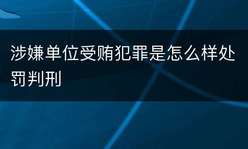 涉嫌单位受贿犯罪是怎么样处罚判刑
