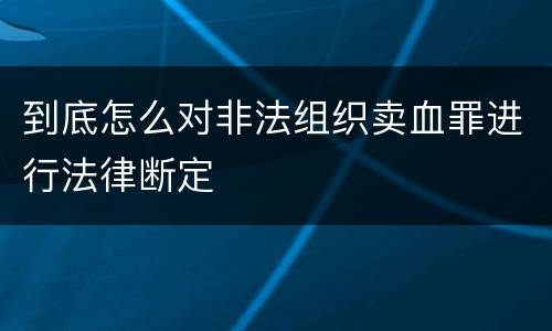 到底怎么对非法组织卖血罪进行法律断定