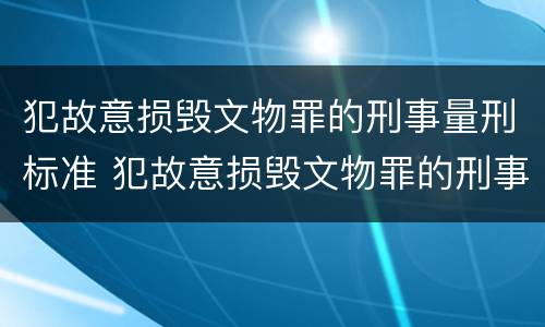 犯故意损毁文物罪的刑事量刑标准 犯故意损毁文物罪的刑事量刑标准是多少