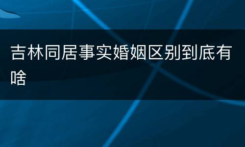 吉林同居事实婚姻区别到底有啥