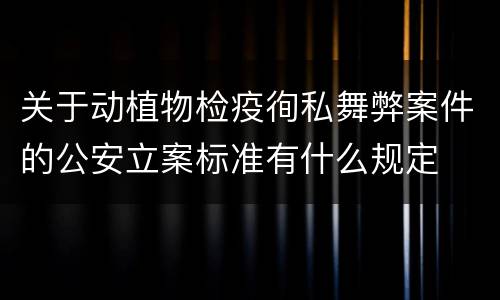 关于动植物检疫徇私舞弊案件的公安立案标准有什么规定