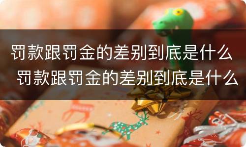 罚款跟罚金的差别到底是什么 罚款跟罚金的差别到底是什么呢