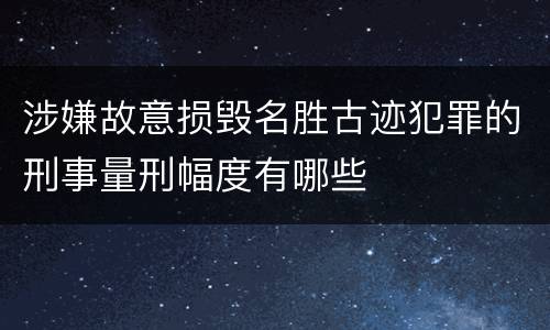 涉嫌故意损毁名胜古迹犯罪的刑事量刑幅度有哪些