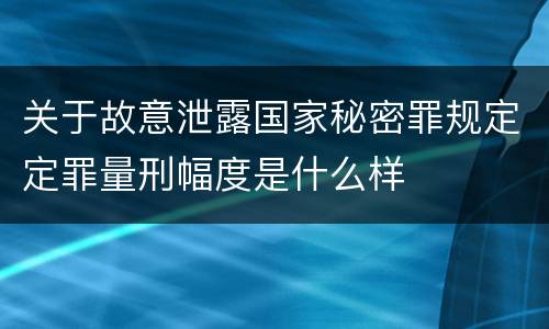 关于故意泄露国家秘密罪规定定罪量刑幅度是什么样