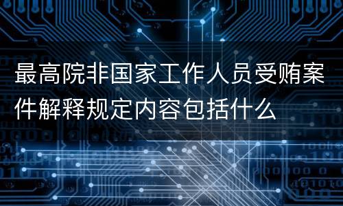 最高院非国家工作人员受贿案件解释规定内容包括什么