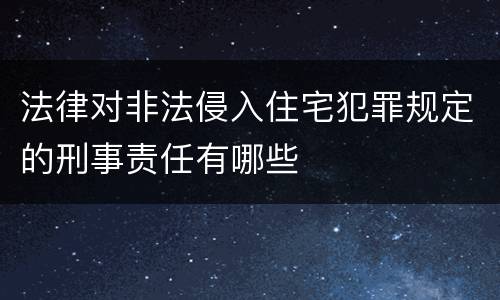 法律对非法侵入住宅犯罪规定的刑事责任有哪些