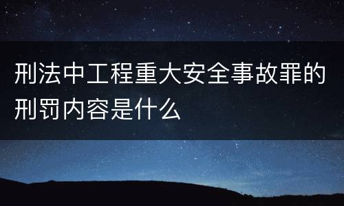 刑法中工程重大安全事故罪的刑罚内容是什么