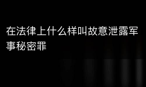 在法律上什么样叫故意泄露军事秘密罪