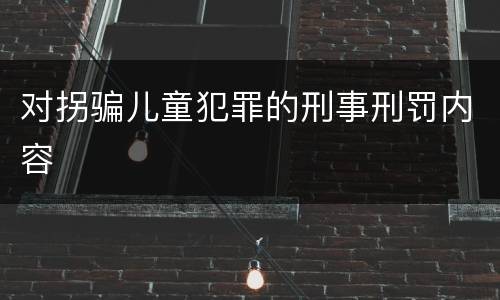 对拐骗儿童犯罪的刑事刑罚内容