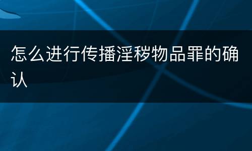 怎么进行传播淫秽物品罪的确认