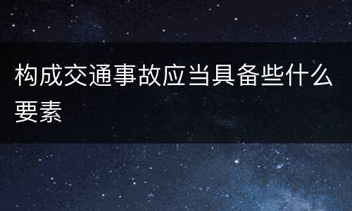 构成交通事故应当具备些什么要素