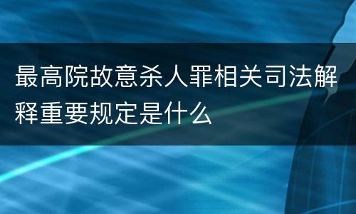 最高院故意杀人罪相关司法解释重要规定是什么