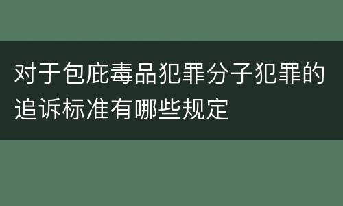 对于包庇毒品犯罪分子犯罪的追诉标准有哪些规定