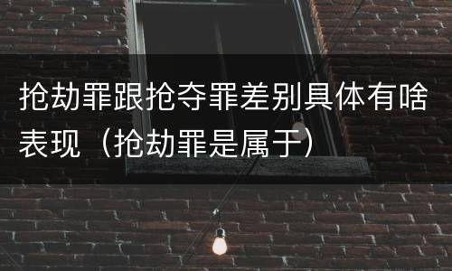 抢劫罪跟抢夺罪差别具体有啥表现（抢劫罪是属于）