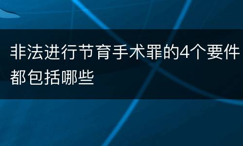 非法进行节育手术罪的4个要件都包括哪些