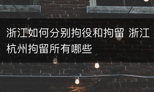 浙江如何分别拘役和拘留 浙江杭州拘留所有哪些