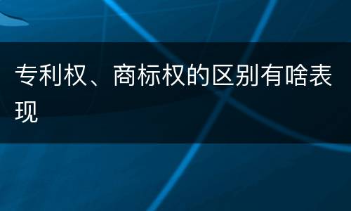 专利权、商标权的区别有啥表现